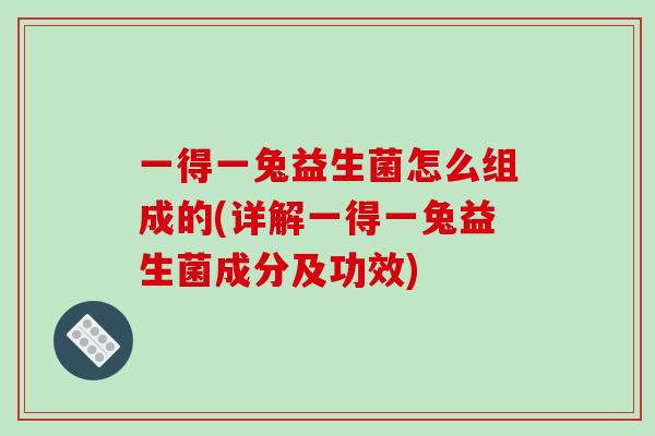 一得一兔益生菌怎么组成的(详解一得一兔益生菌成分及功效)
