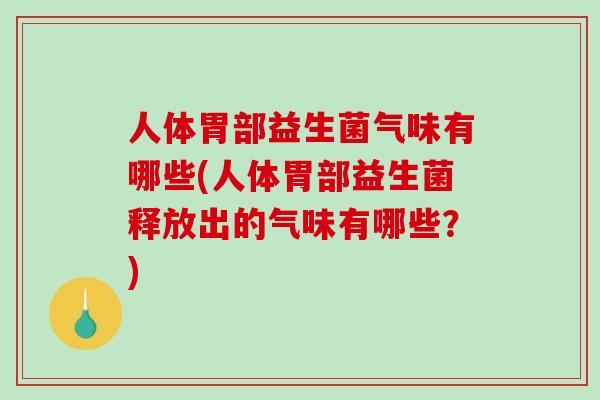 人体胃部益生菌气味有哪些(人体胃部益生菌释放出的气味有哪些?) 人体胃部益生菌气味有哪些(人体胃部益生菌释放出的气味有哪些?)