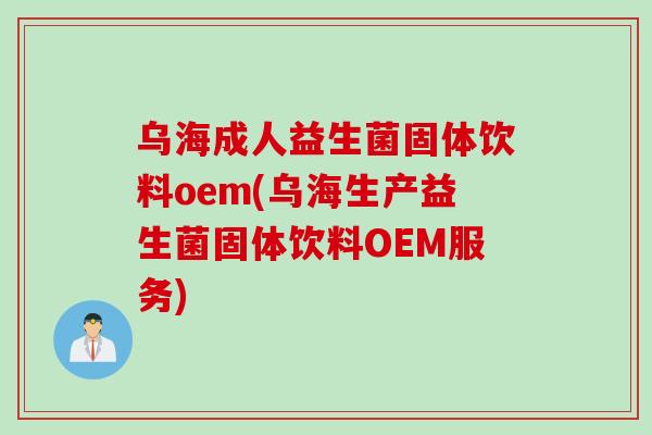 乌海成人益生菌固体饮料oem(乌海生产益生菌固体饮料OEM服务) 乌海成人益生菌固体饮料oem(乌海生产益生菌固体饮料OEM服务)