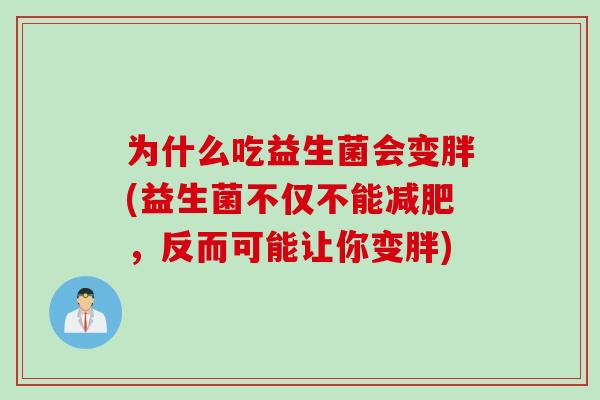 为什么吃益生菌会变胖(益生菌不仅不能减肥，反而可能让你变胖)