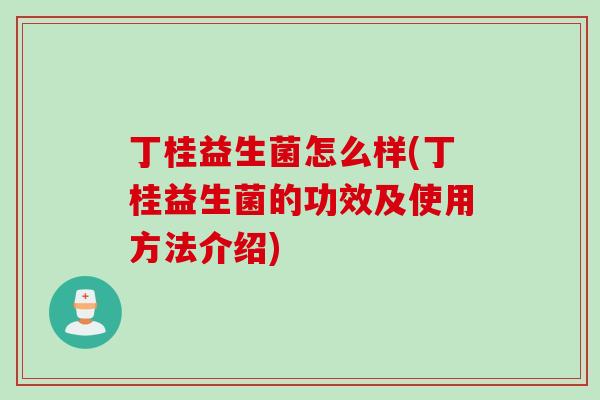 丁桂益生菌怎么样(丁桂益生菌的功效及使用方法介绍)