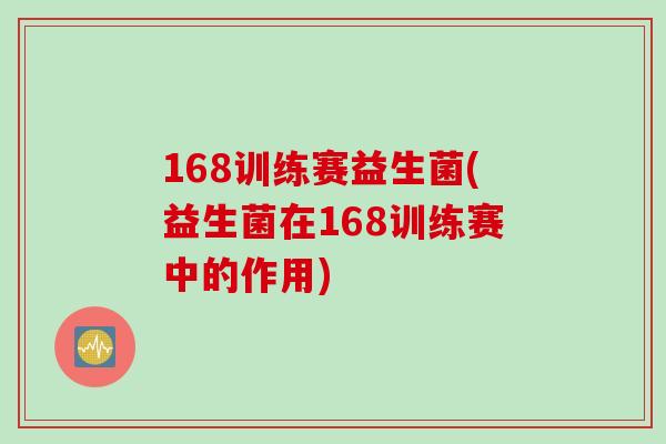 168训练赛益生菌(益生菌在168训练赛中的作用)