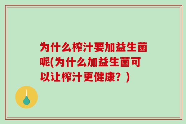 为什么榨汁要加益生菌呢(为什么加益生菌可以让榨汁更健康？)