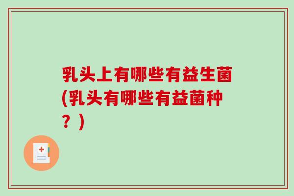 乳头上有哪些有益生菌(乳头有哪些有益菌种？)