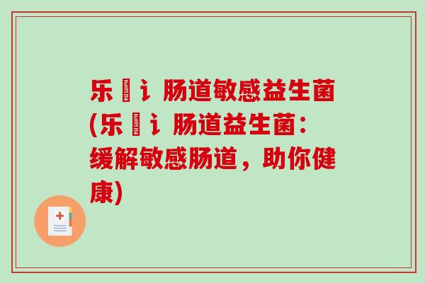 乐馚讠肠道敏感益生菌(乐馚讠肠道益生菌：缓解敏感肠道，助你健康)