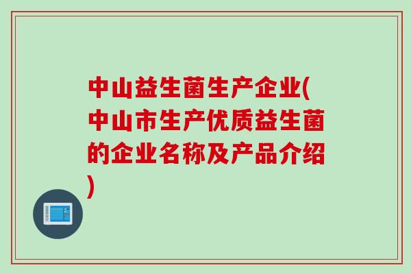 中山益生菌生产企业(中山市生产优质益生菌的企业名称及产品介绍)