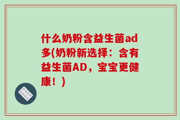 什么奶粉含益生菌ad多(奶粉新选择：含有益生菌AD，宝宝更健康！)
