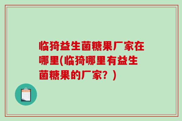 临猗益生菌糖果厂家在哪里(临猗哪里有益生菌糖果的厂家?) 临猗益生菌糖果厂家在哪里(临猗哪里有益生菌糖果的厂家?)