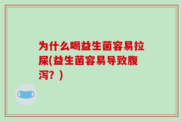 为什么喝益生菌容易拉屎(益生菌容易导致腹泻？)