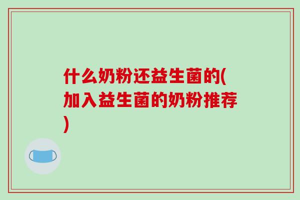 什么奶粉还益生菌的(加入益生菌的奶粉推荐)