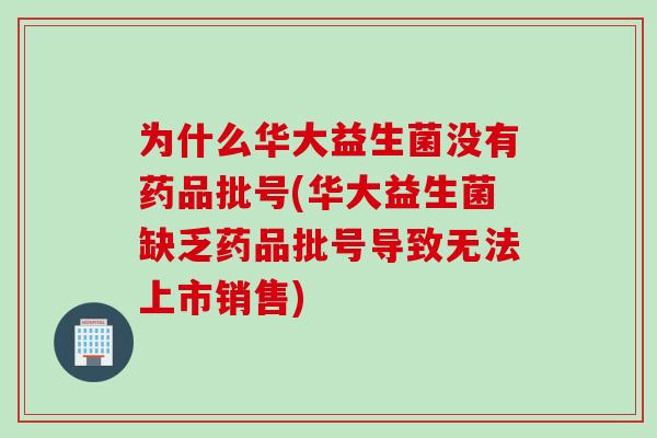 为什么华大益生菌没有药品批号(华大益生菌缺乏药品批号导致无法上市销售)