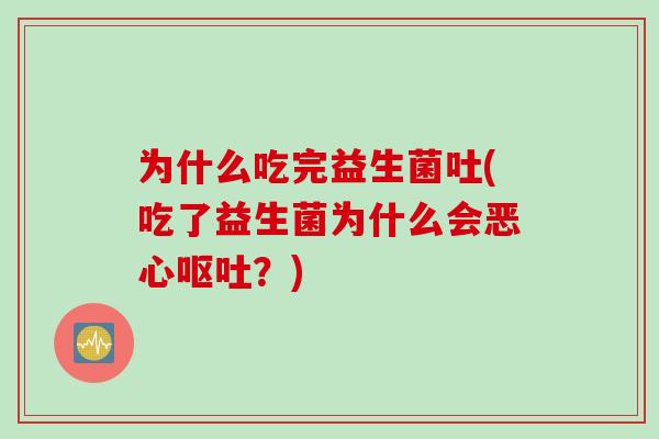 为什么吃完益生菌吐(吃了益生菌为什么会恶心呕吐？)