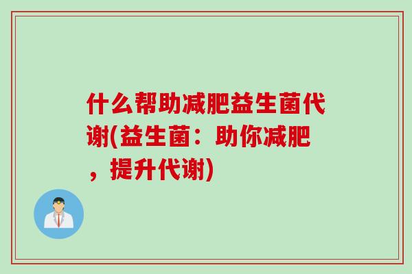 什么帮助减肥益生菌代谢(益生菌：助你减肥，提升代谢)