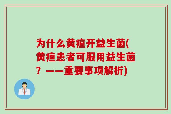 为什么黄疸开益生菌(黄疸患者可服用益生菌？——重要事项解析)