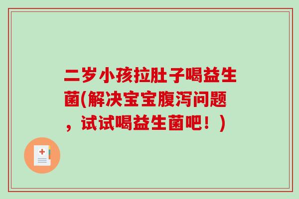 二岁小孩拉肚子喝益生菌(解决宝宝腹泻问题，试试喝益生菌吧！)