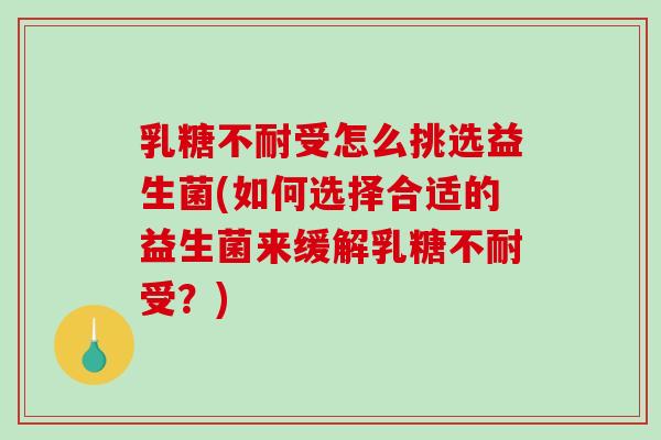 乳糖不耐受怎么挑选益生菌(如何选择合适的益生菌来缓解乳糖不耐受？)