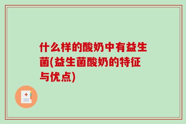 什么样的酸奶中有益生菌(益生菌酸奶的特征与优点) 什么样的酸奶中有益生菌(益生菌酸奶的特征与优点)