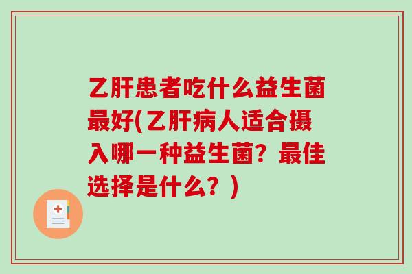乙肝患者吃什么益生菌最好(乙肝病人适合摄入哪一种益生菌？最佳选择是什么？)