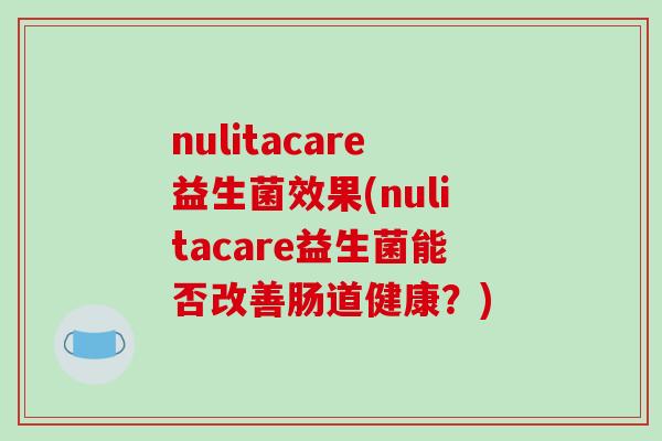 nulitacare益生菌效果(nulitacare益生菌能否改善肠道健康？)