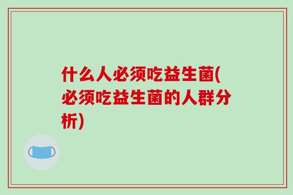 什么人必须吃益生菌(必须吃益生菌的人群分析)