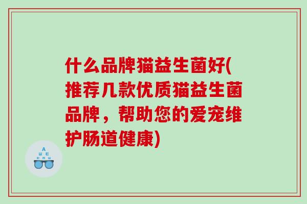 什么品牌猫益生菌好(推荐几款优质猫益生菌品牌，帮助您的爱宠维护肠道健康)