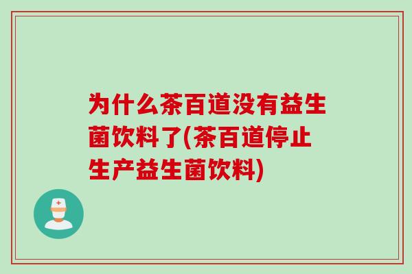 为什么茶百道没有益生菌饮料了(茶百道停止生产益生菌饮料)