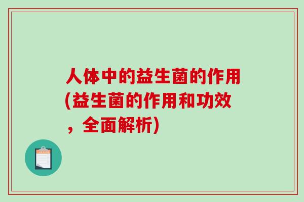 人体中的益生菌的作用(益生菌的作用和功效，全面解析)