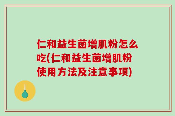 仁和益生菌增肌粉怎么吃(仁和益生菌增肌粉使用方法及注意事项)