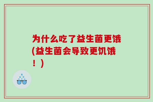 为什么吃了益生菌更饿(益生菌会导致更饥饿！)