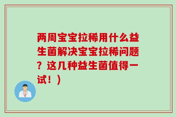 两周宝宝拉稀用什么益生菌解决宝宝拉稀问题？这几种益生菌值得一试！)