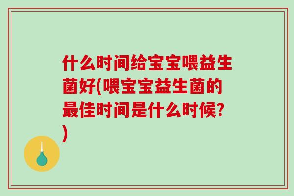 什么时间给宝宝喂益生菌好(喂宝宝益生菌的最佳时间是什么时候？)