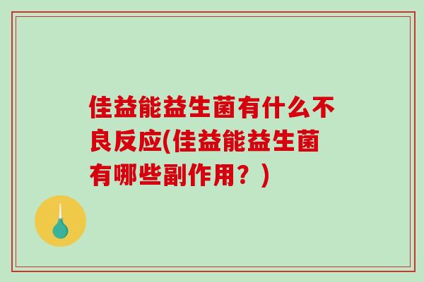 佳益能益生菌有什么不良反应(佳益能益生菌有哪些副作用？)