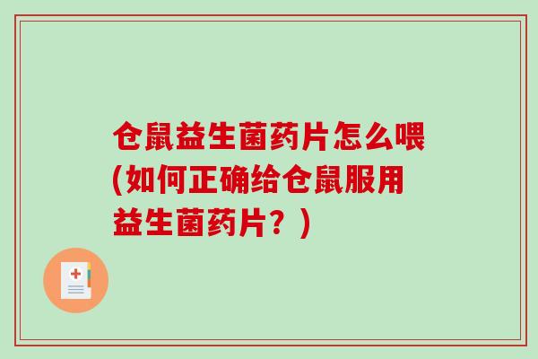 仓鼠益生菌药片怎么喂(如何正确给仓鼠服用益生菌药片？)