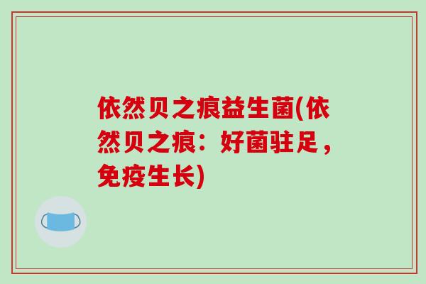 依然贝之痕益生菌(依然贝之痕：好菌驻足，免疫生长)