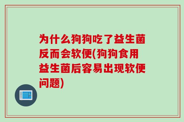 为什么狗狗吃了益生菌反而会软便(狗狗食用益生菌后容易出现软便问题)