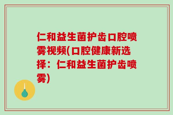 仁和益生菌护齿口腔喷雾视频(口腔健康新选择：仁和益生菌护齿喷雾)