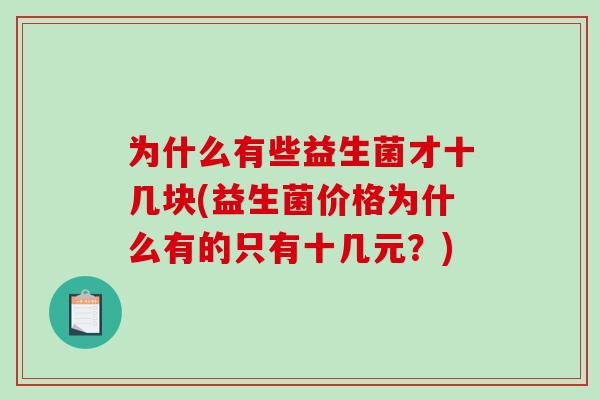 为什么有些益生菌才十几块(益生菌价格为什么有的只有十几元？)