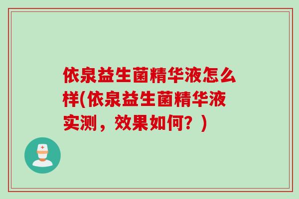依泉益生菌精华液怎么样(依泉益生菌精华液实测,效果如何?) 依泉益生菌精华液怎么样(依泉益生菌精华液实测,效果如何?)