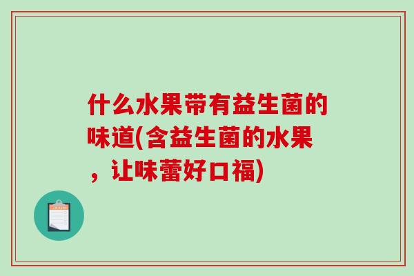 什么水果带有益生菌的味道(含益生菌的水果，让味蕾好口福)