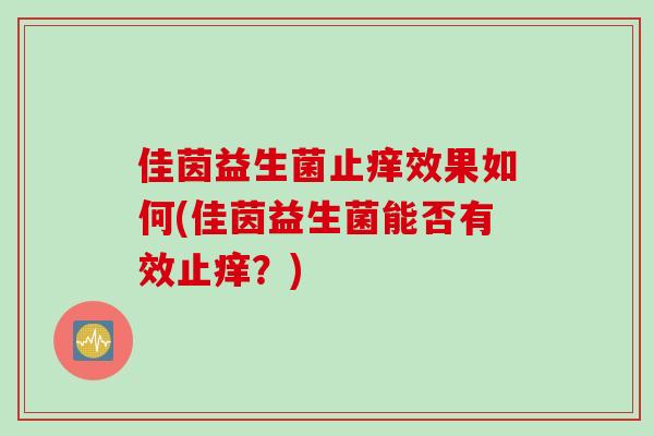 佳茵益生菌止痒效果如何(佳茵益生菌能否有效止痒？)