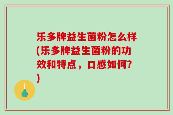 乐多牌益生菌粉怎么样(乐多牌益生菌粉的功效和特点，口感如何？)