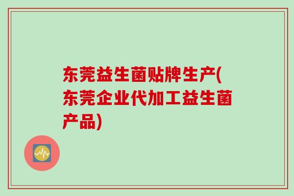 东莞益生菌贴牌生产(东莞企业代加工益生菌产品)