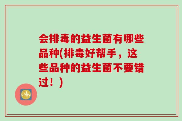 会排毒的益生菌有哪些品种(排毒好帮手，这些品种的益生菌不要错过！)
