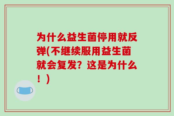 为什么益生菌停用就反弹(不继续服用益生菌就会复发？这是为什么！)
