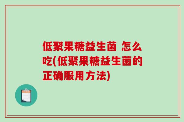 低聚果糖益生菌 怎么吃(低聚果糖益生菌的正确服用方法)