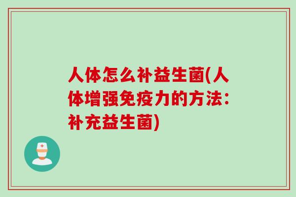 人体怎么补益生菌(人体增强免疫力的方法：补充益生菌)