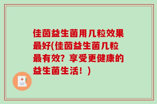 佳茵益生菌用几粒效果最好(佳茵益生菌几粒最有效？享受更健康的益生菌生活！)