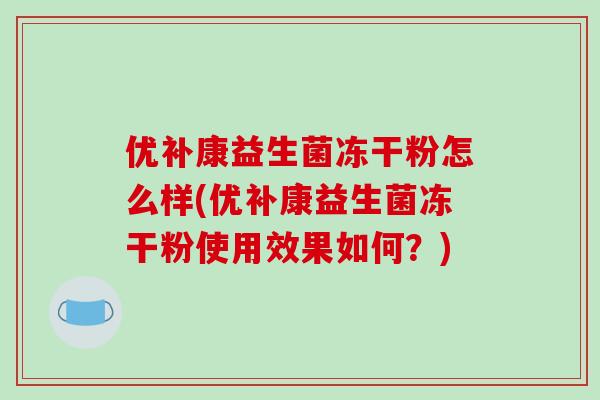 优补康益生菌冻干粉怎么样(优补康益生菌冻干粉使用效果如何？)