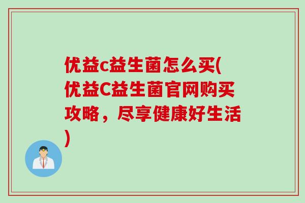 优益c益生菌怎么买(优益C益生菌官网购买攻略，尽享健康好生活)