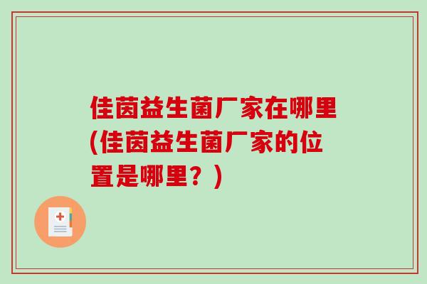 佳茵益生菌厂家在哪里(佳茵益生菌厂家的位置是哪里？)